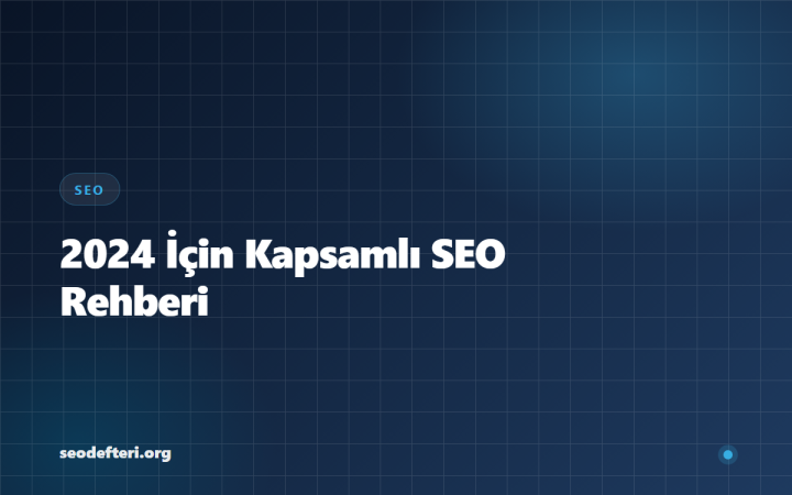 2024 İçin Kapsamlı SEO Rehberi: Algoritma Güncellemelerine Hazırlık